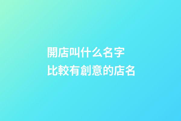 開店叫什么名字 比較有創意的店名-第1張-店鋪起名-玄機派